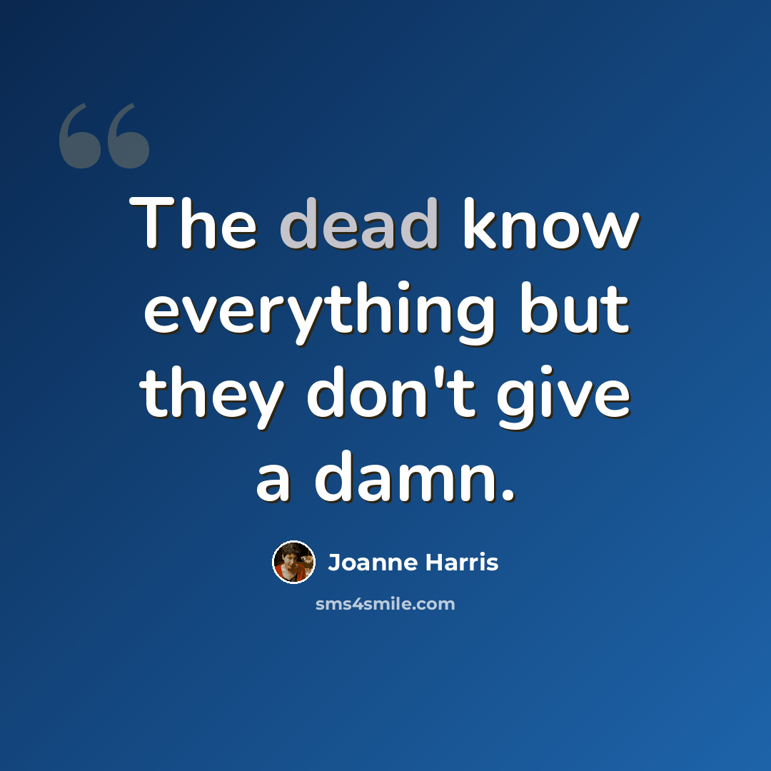 “The dead know everything but they don't give a damn.” quote by Joanne Harris