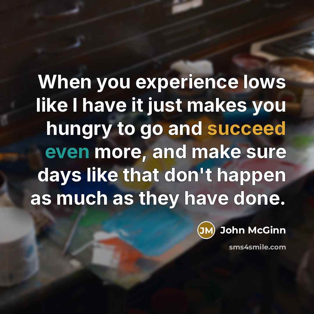 “When you experience lows like I have it just makes you hungry to go and succeed even more, and make sure days like that don't happen as much as they have done.” quote by John McGinn
