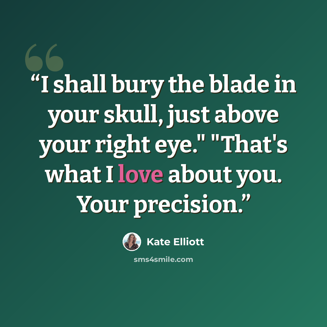 “I shall bury the blade in your skull, just above your right eye." "That's what I love about you. Your precision.” quote by Kate Elliott