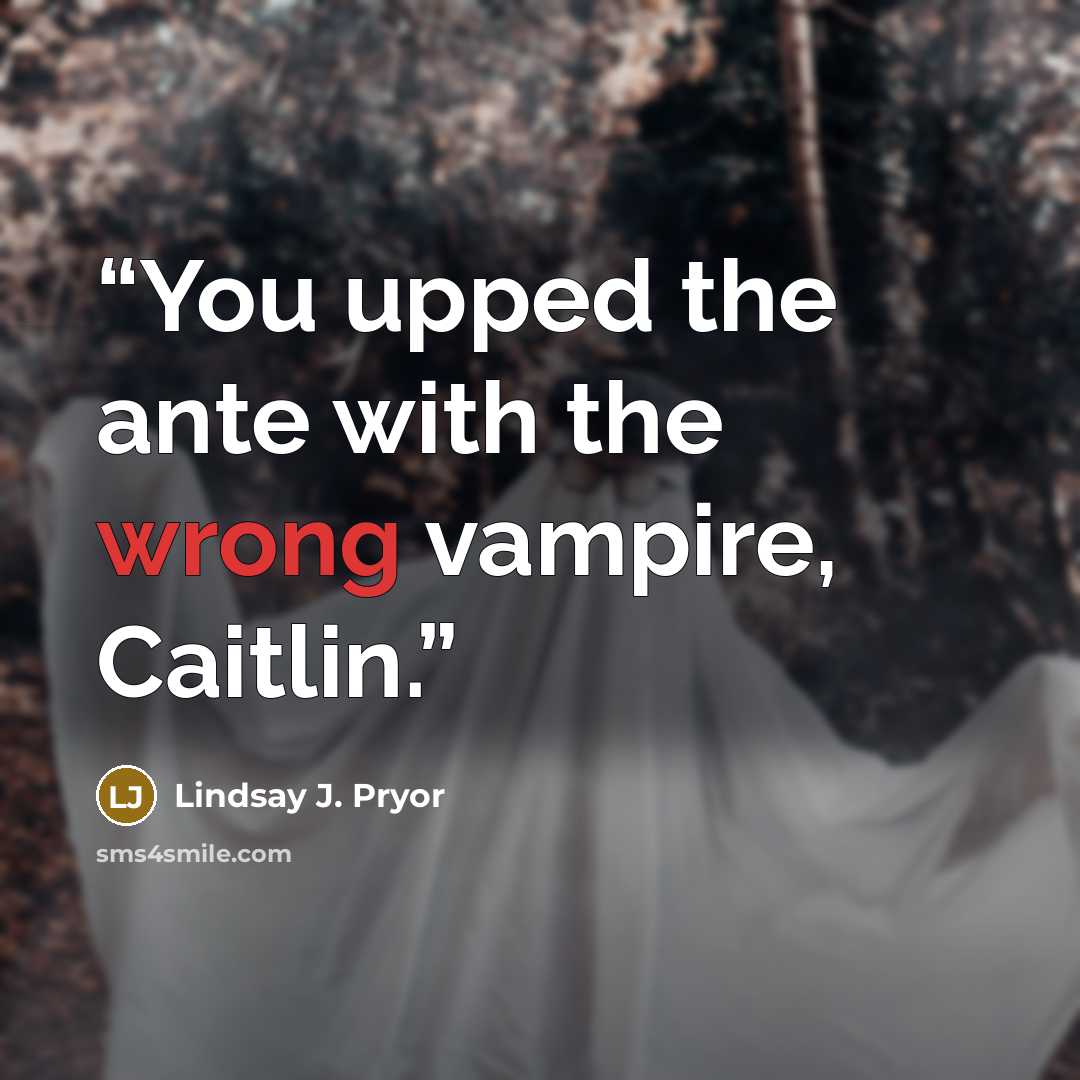 “You upped the ante with the wrong vampire, Caitlin.” quote by Lindsay J. Pryor