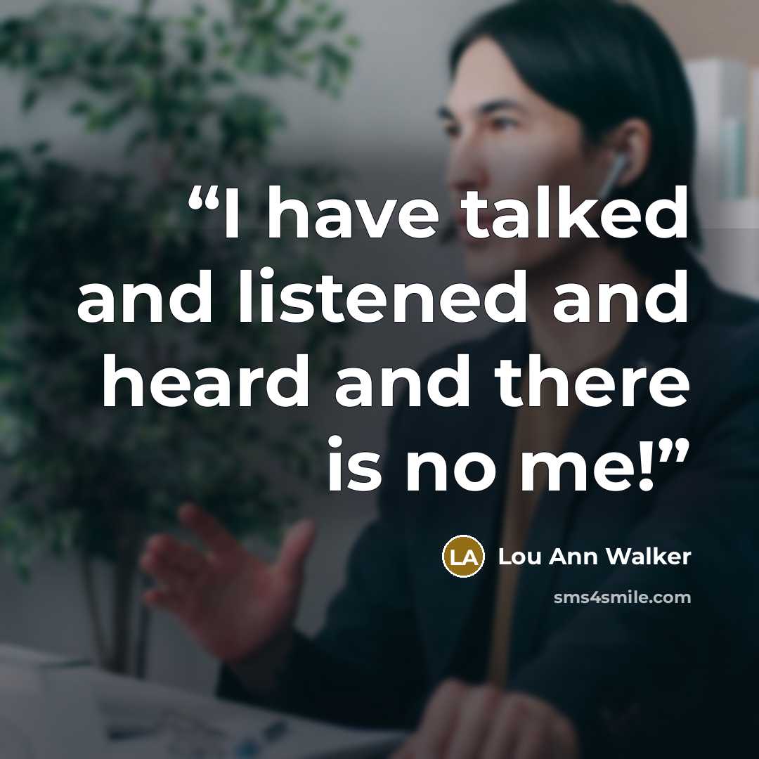 “I have talked and listened and heard and there is no me!” quote by Lou Ann Walker