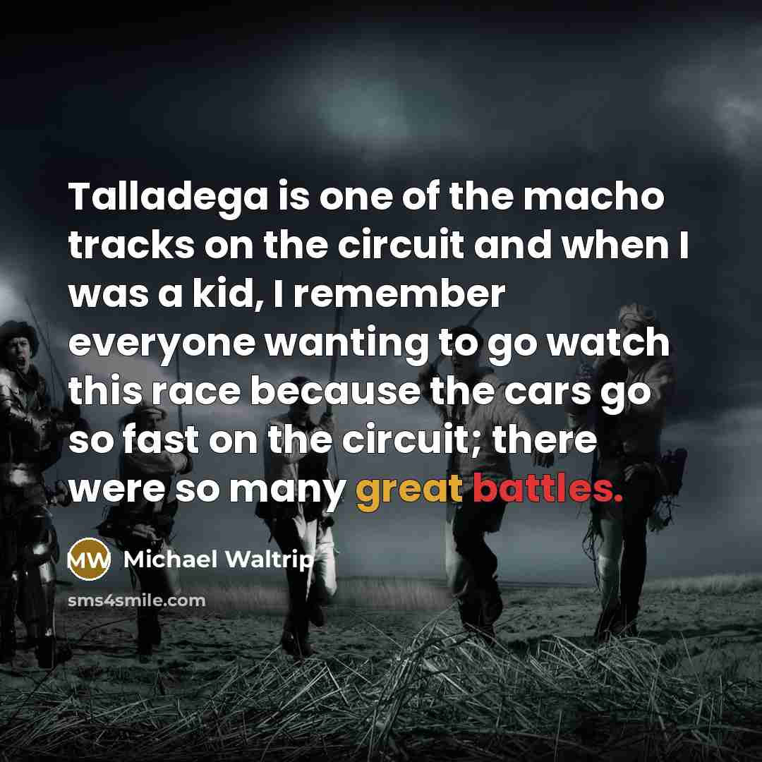 “Talladega is one of the macho tracks on the circuit and when I was a kid, I remember everyone wanting to go watch this race because the cars go so fast on the circuit; there were so many great battles.” quote by Michael Waltrip