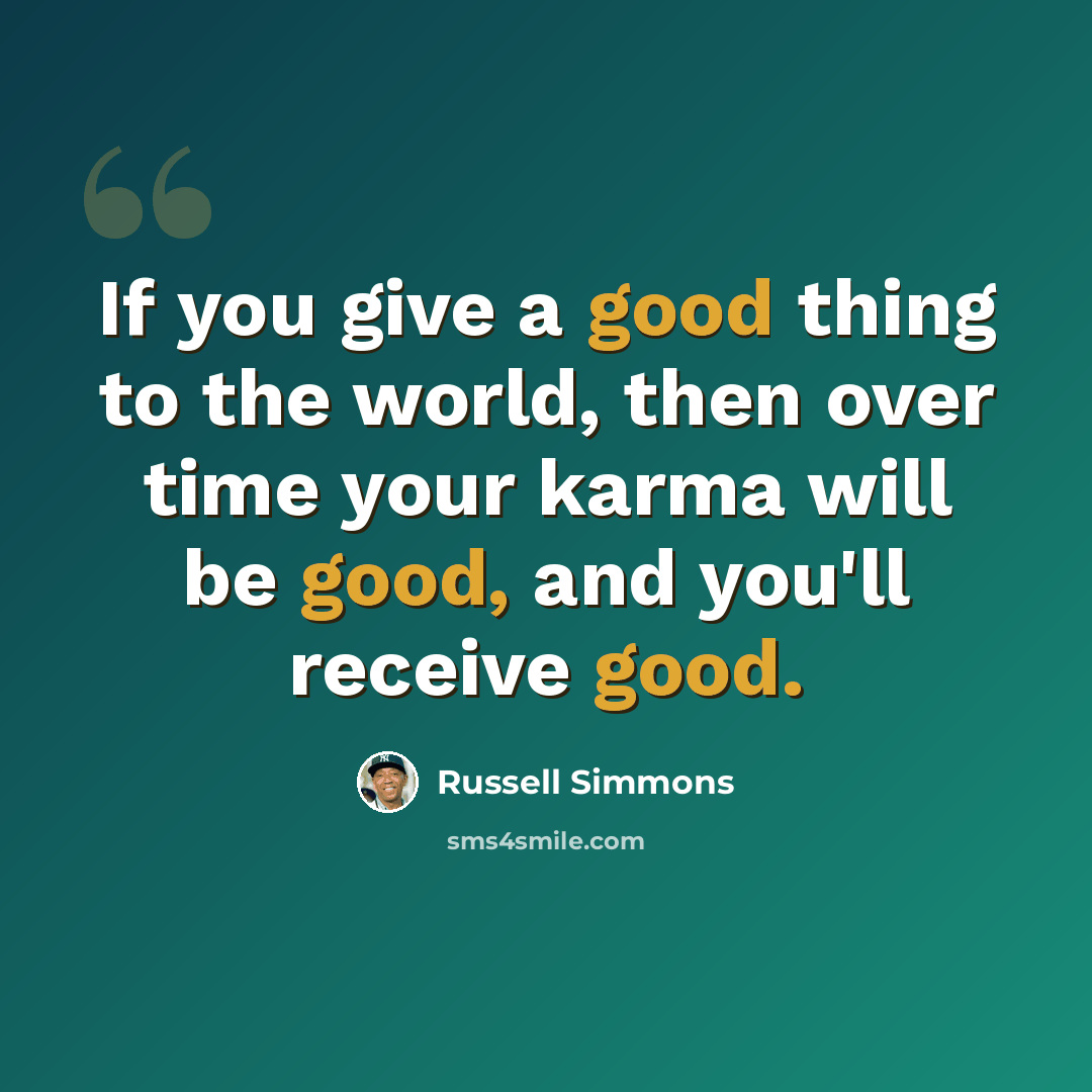 “If you give a good thing to the world, then over time your karma will be good, and you'll receive good.” quote by Russell Simmons