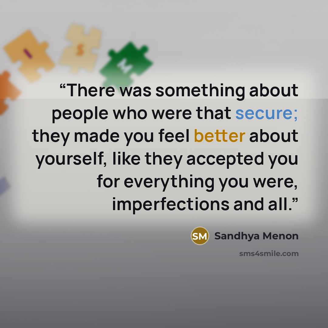 “There was something about people who were that secure; they made you feel better about yourself, like they accepted you for everything you were, imperfections and all.” quote by Sandhya Menon