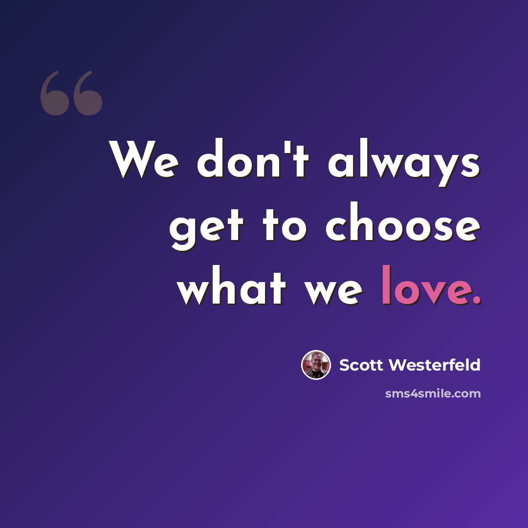 “We don't always get to choose what we love.” quote by Scott Westerfeld