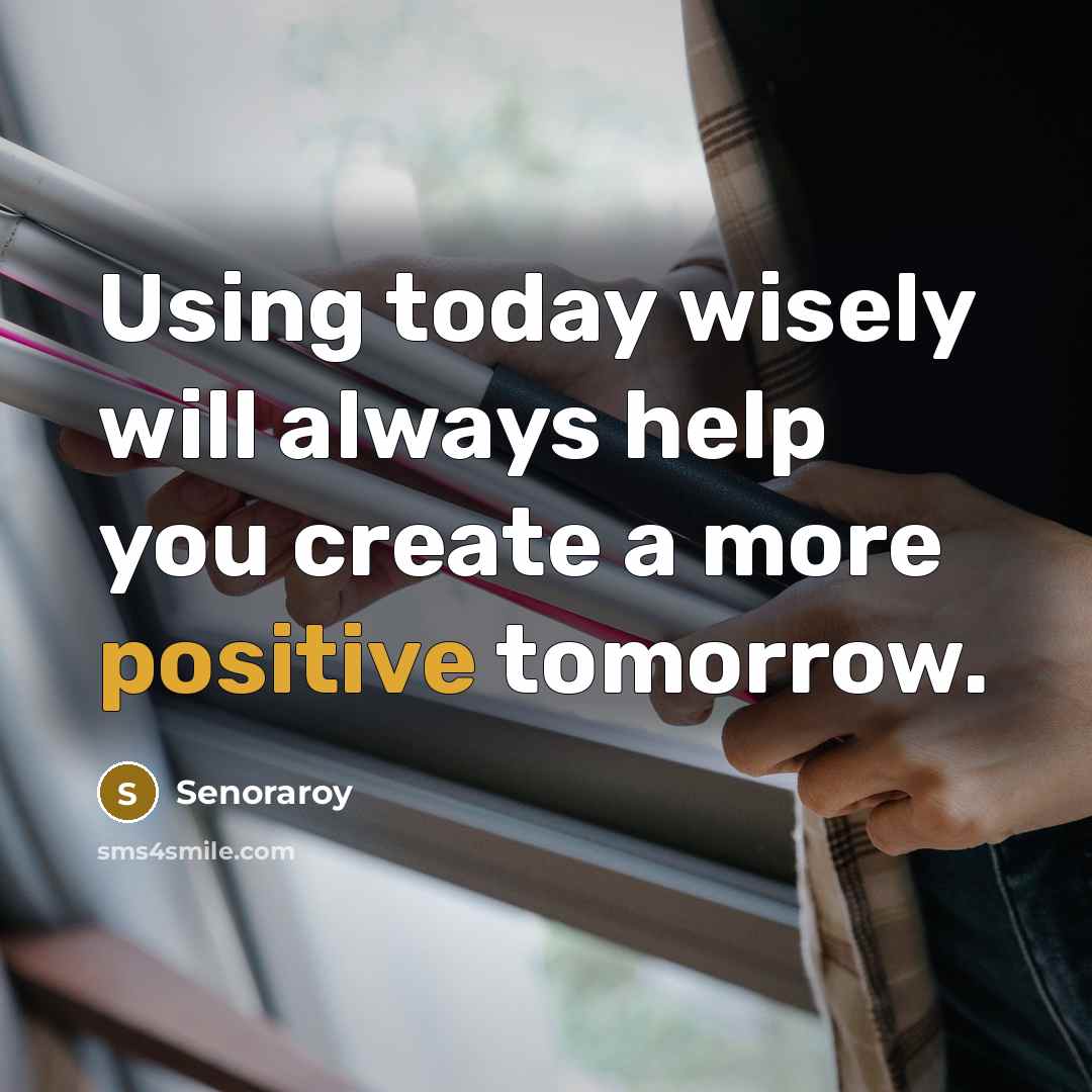 “Using today wisely will always help you create a more positive tomorrow.” quote by Senoraroy