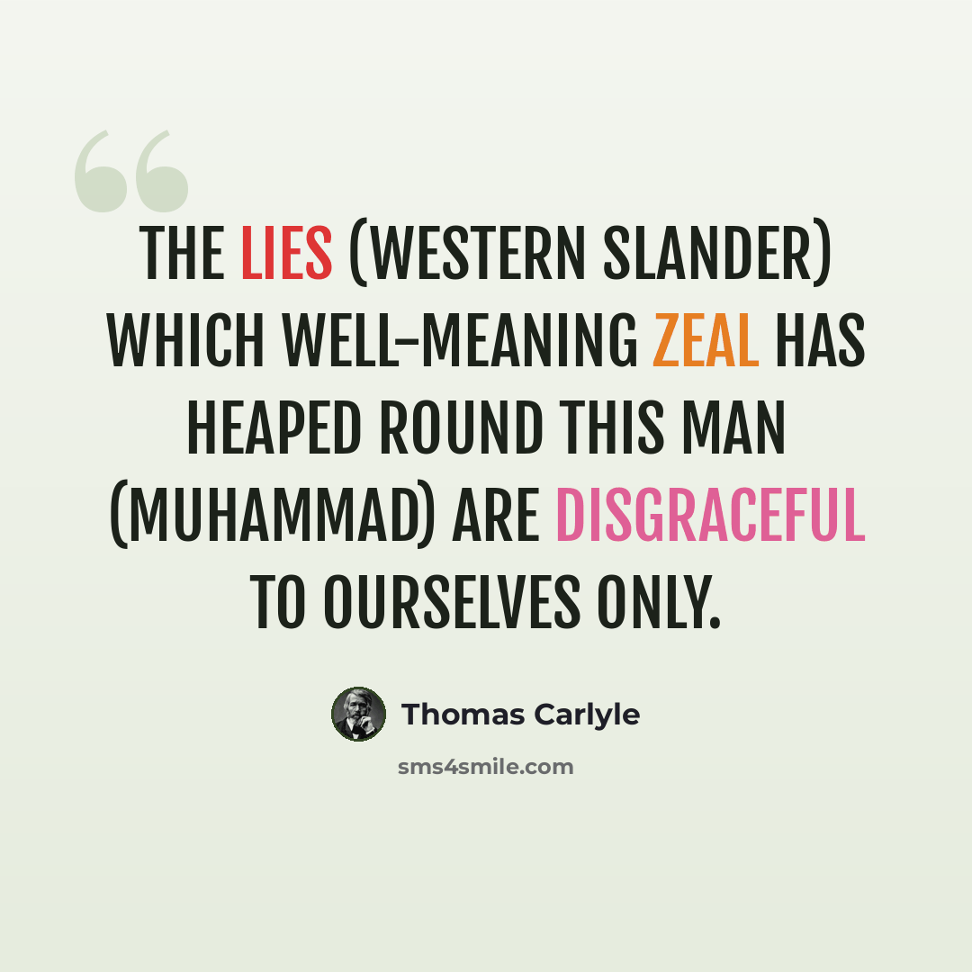“The lies (Western slander) which well-meaning zeal has heaped round this man (Muhammad) are disgraceful to ourselves only.” quote by Thomas Carlyle