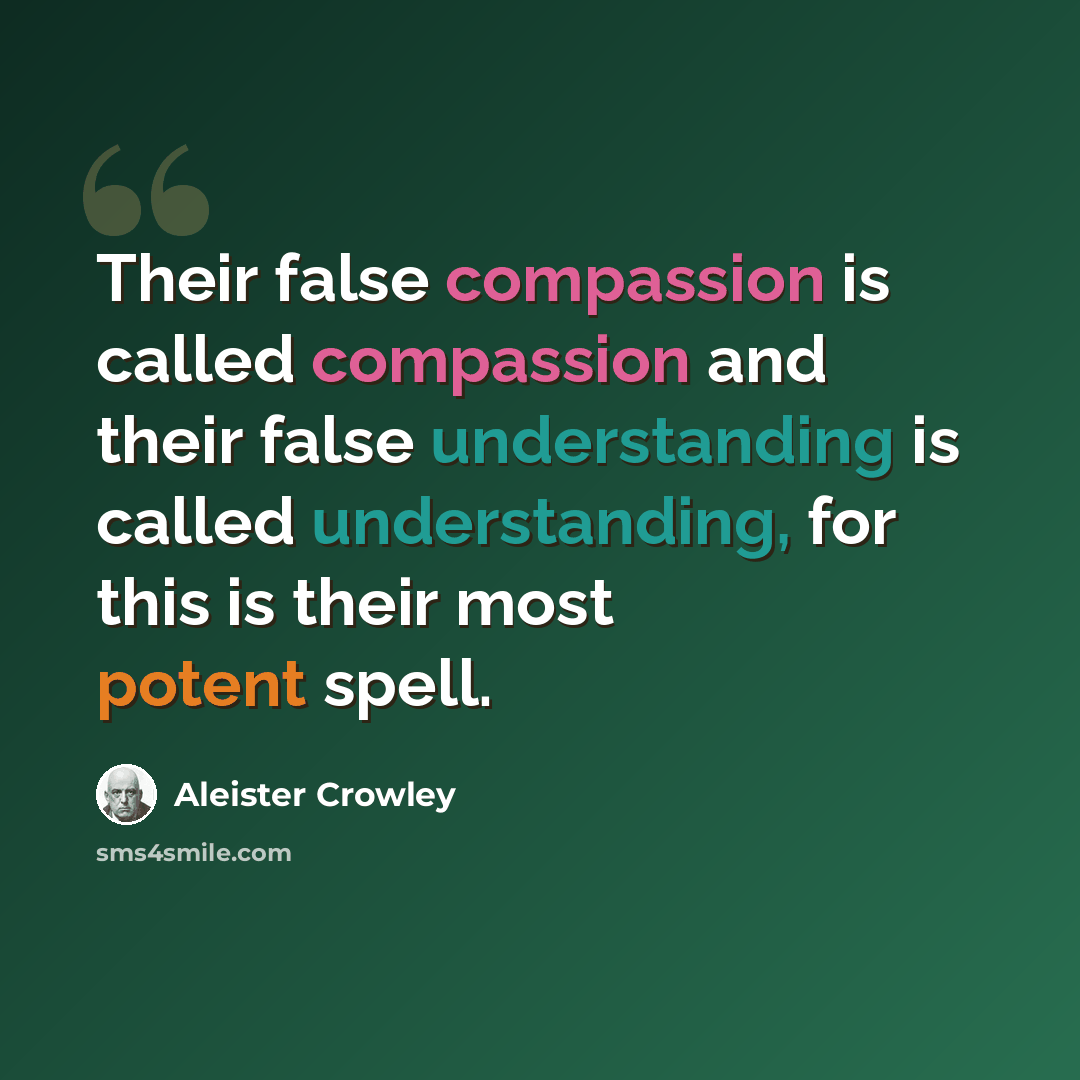 “Their false compassion is called compassion and their false understanding is called understanding, for this is their most potent spell.” quote by Aleister Crowley