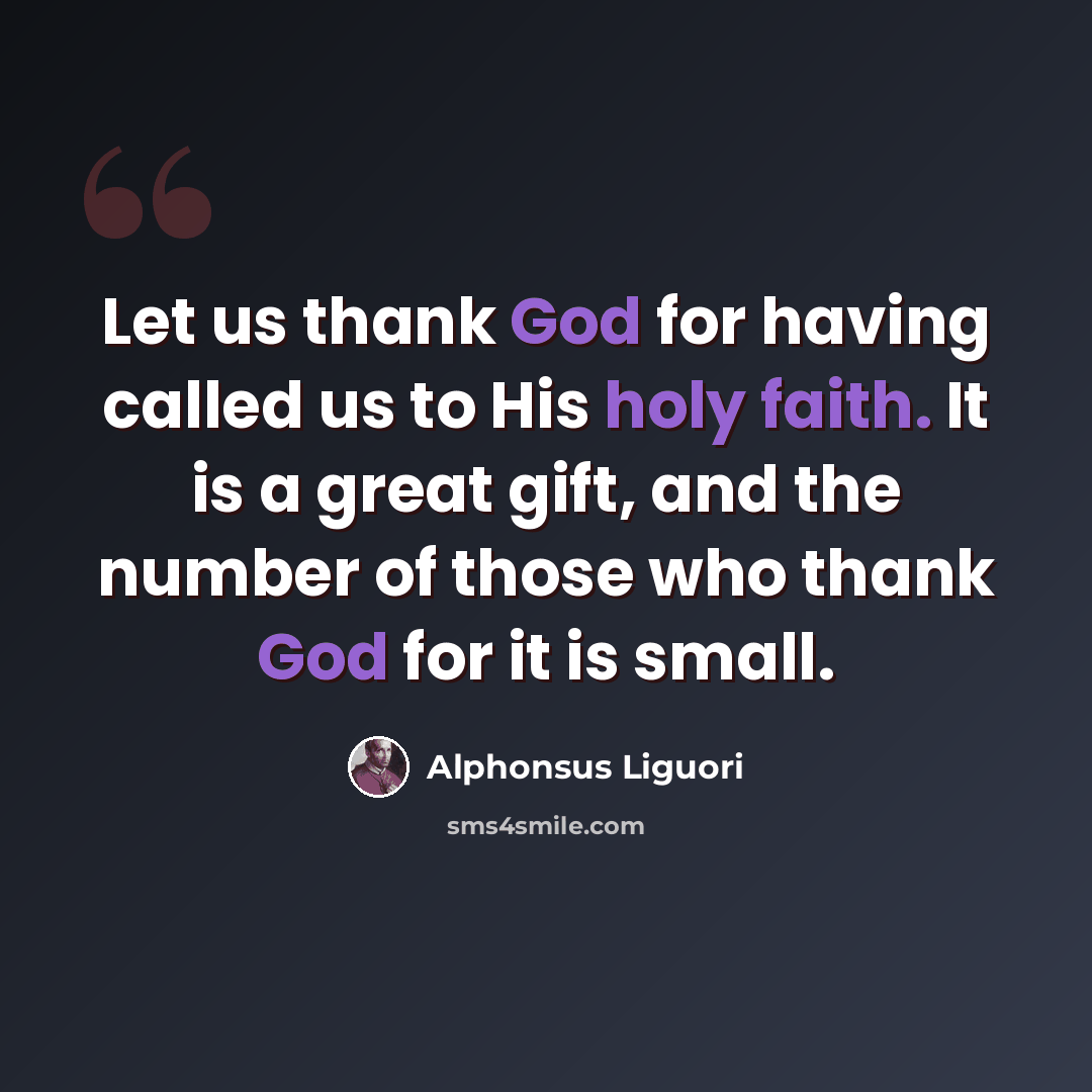 “Let us thank God for having called us to His holy faith. It is a great gift, and the number of those who thank God for it is small.” quote by Alphonsus Liguori
