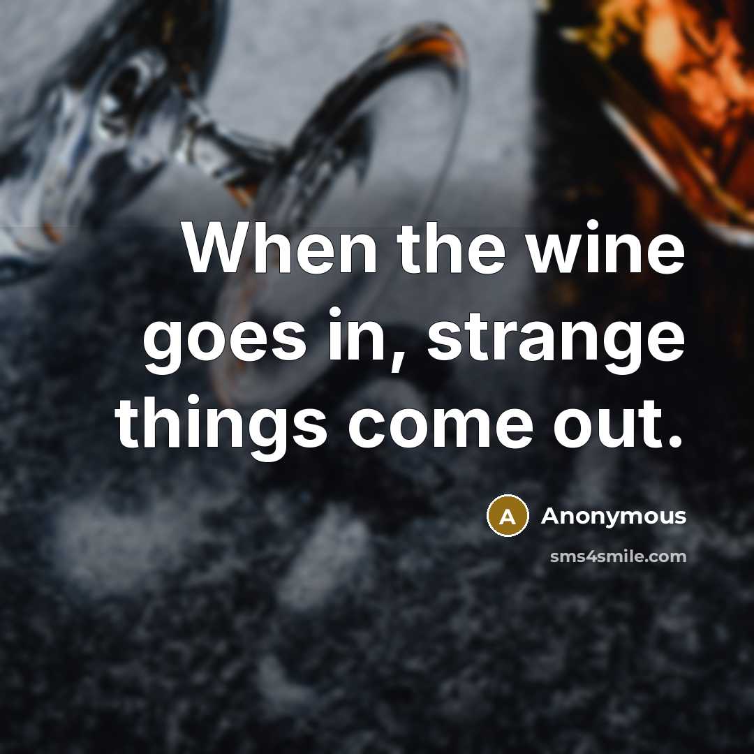 “When the wine goes in, strange things come out.” quote by Anonymous