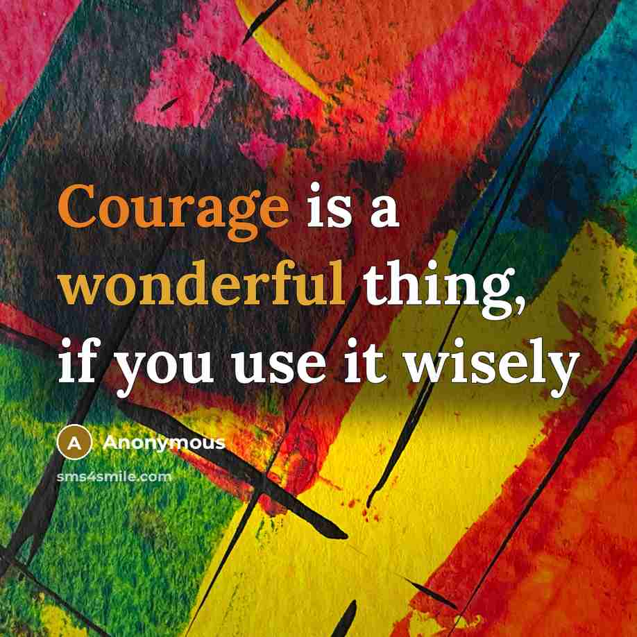 “Courage is a wonderful thing, if you use it wisely” quote by Anonymous