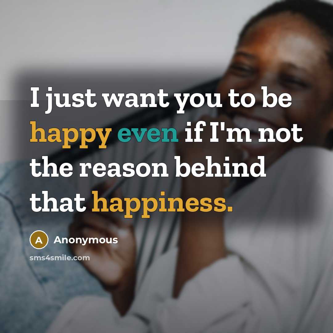 “I just want you to be happy even if I'm not the reason behind that happiness.” quote by Anonymous