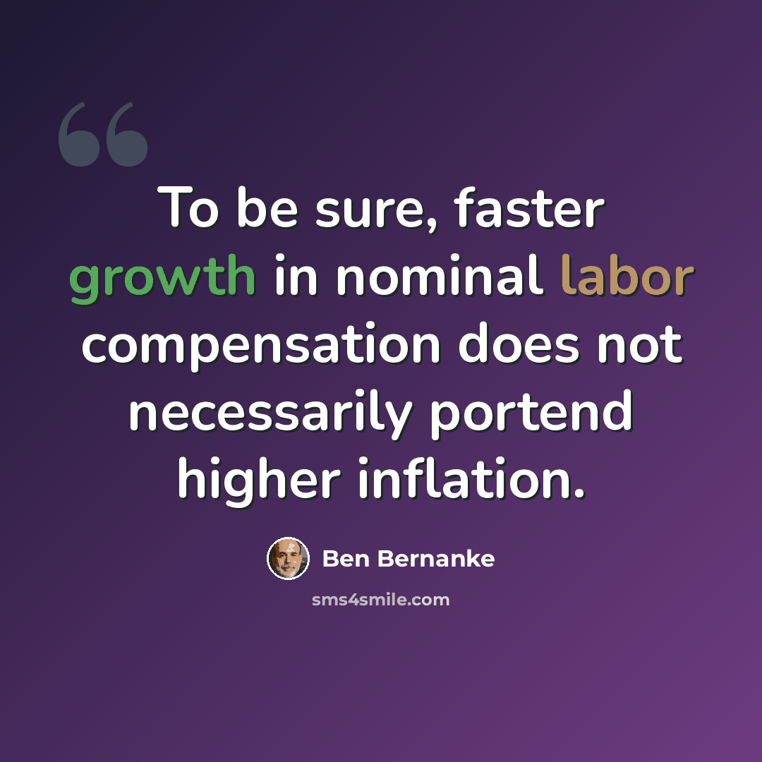 “To be sure, faster growth in nominal labor compensation does not necessarily portend higher inflation.” quote by Ben Bernanke