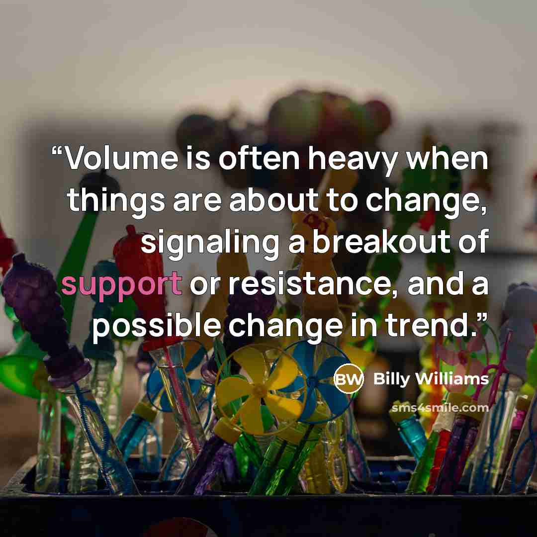 “Volume is often heavy when things are about to change, signaling a breakout of support or resistance, and a possible change in trend.” quote by Billy Williams
