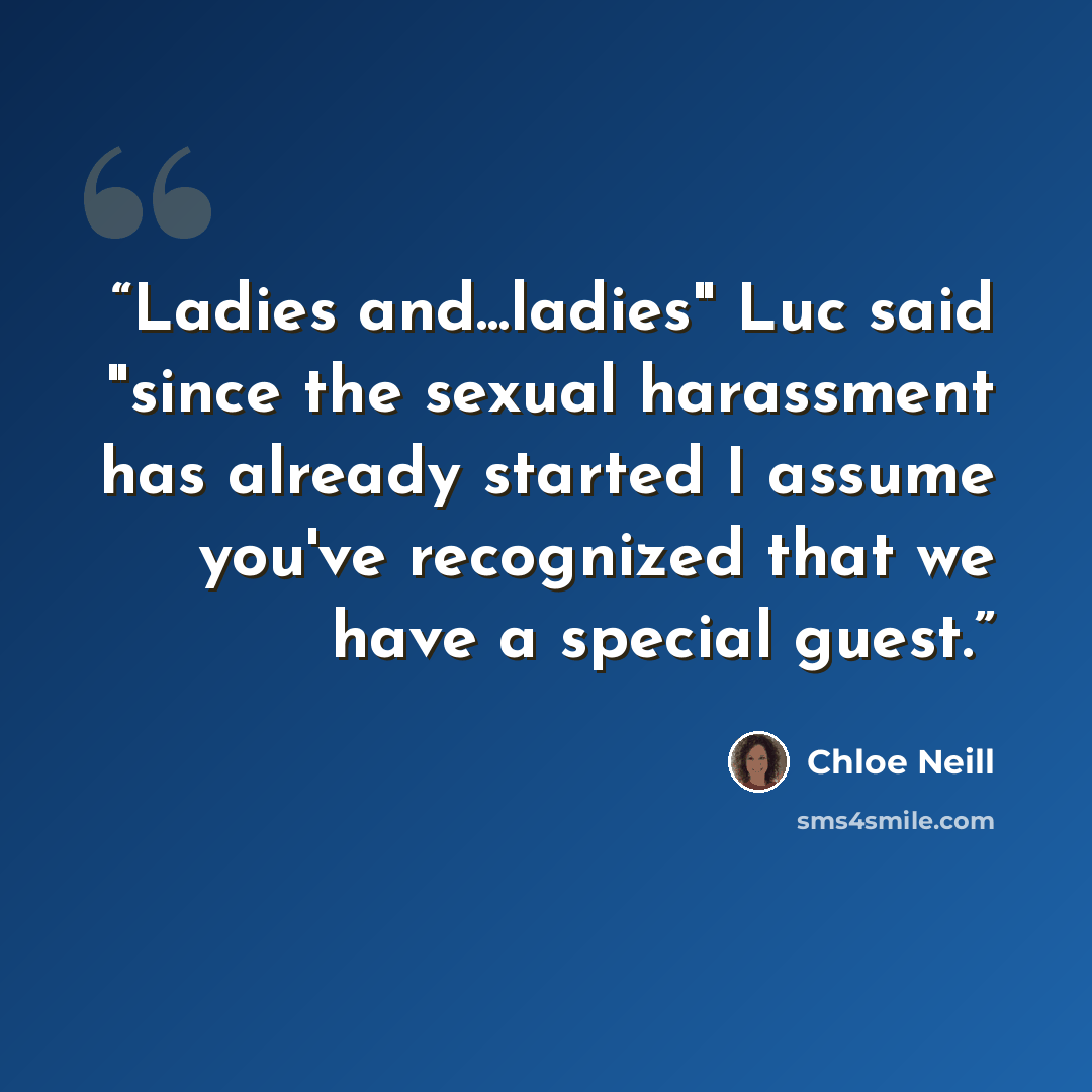 “Ladies and...ladies" Luc said "since the sexual harassment has already started I assume you've recognized that we have a special guest.” quote by Chloe Neill