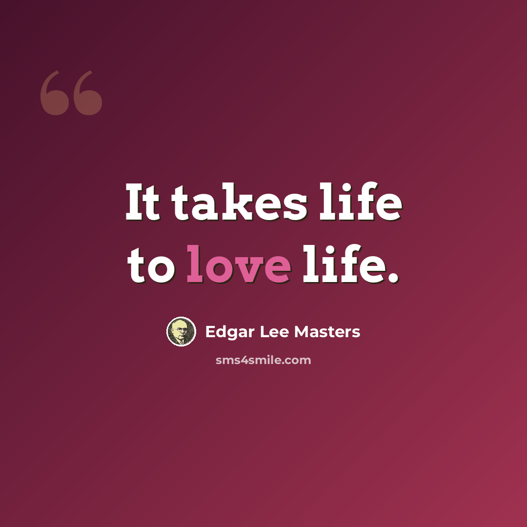 “It takes life to love life.” quote by Edgar Lee Masters