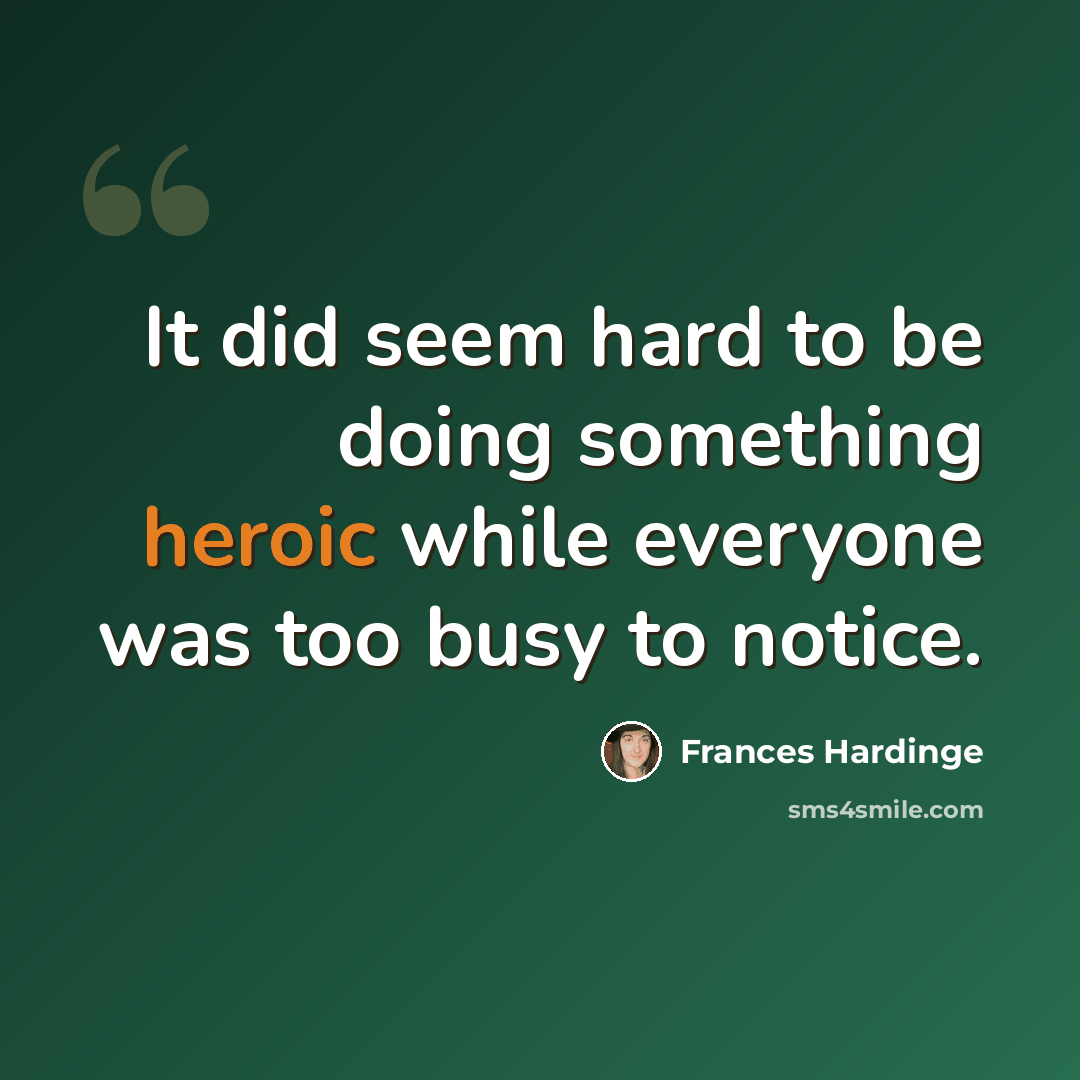 “It did seem hard to be doing something heroic while everyone was too busy to notice.” quote by Frances Hardinge