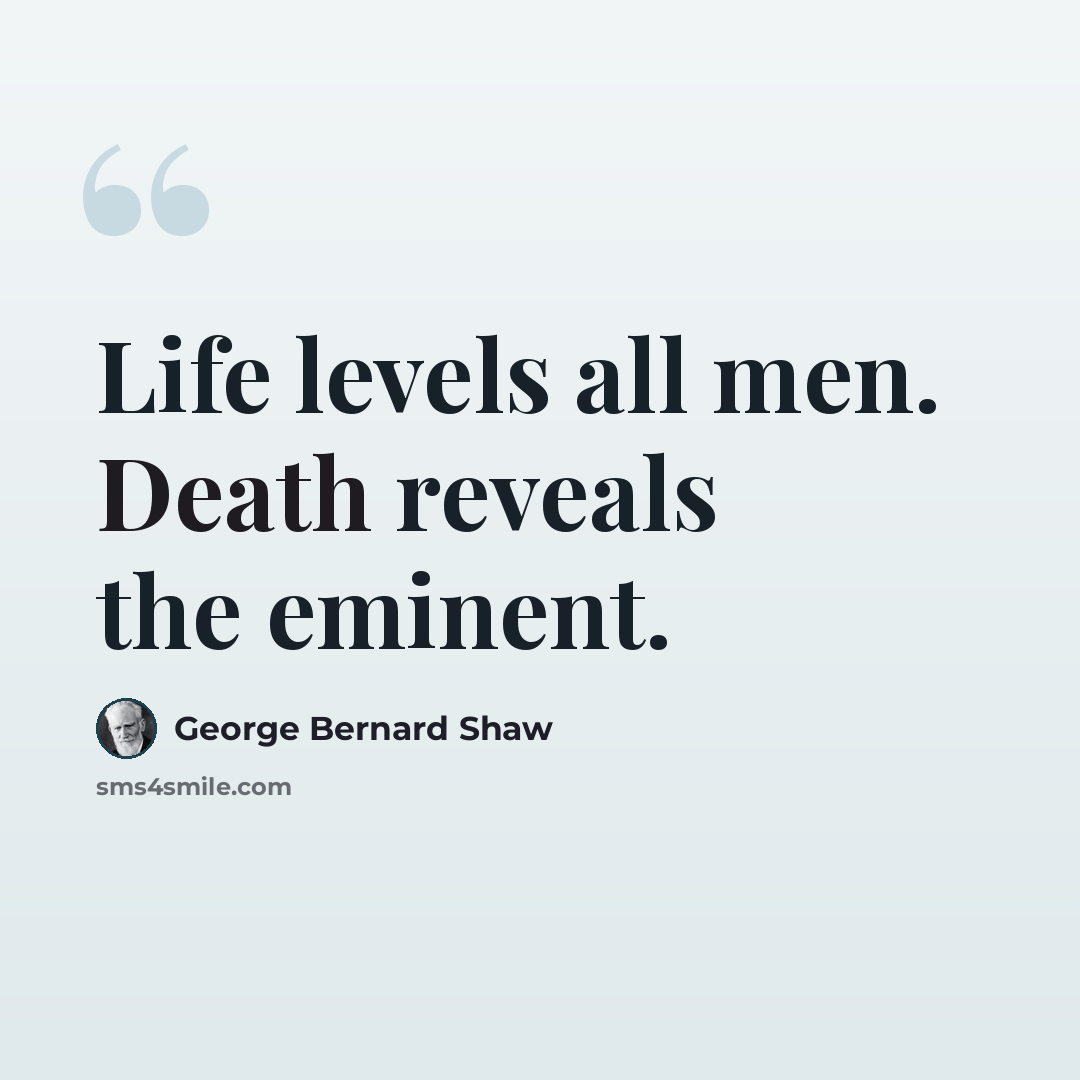 “Life levels all men. Death reveals the eminent.” quote by George Bernard Shaw