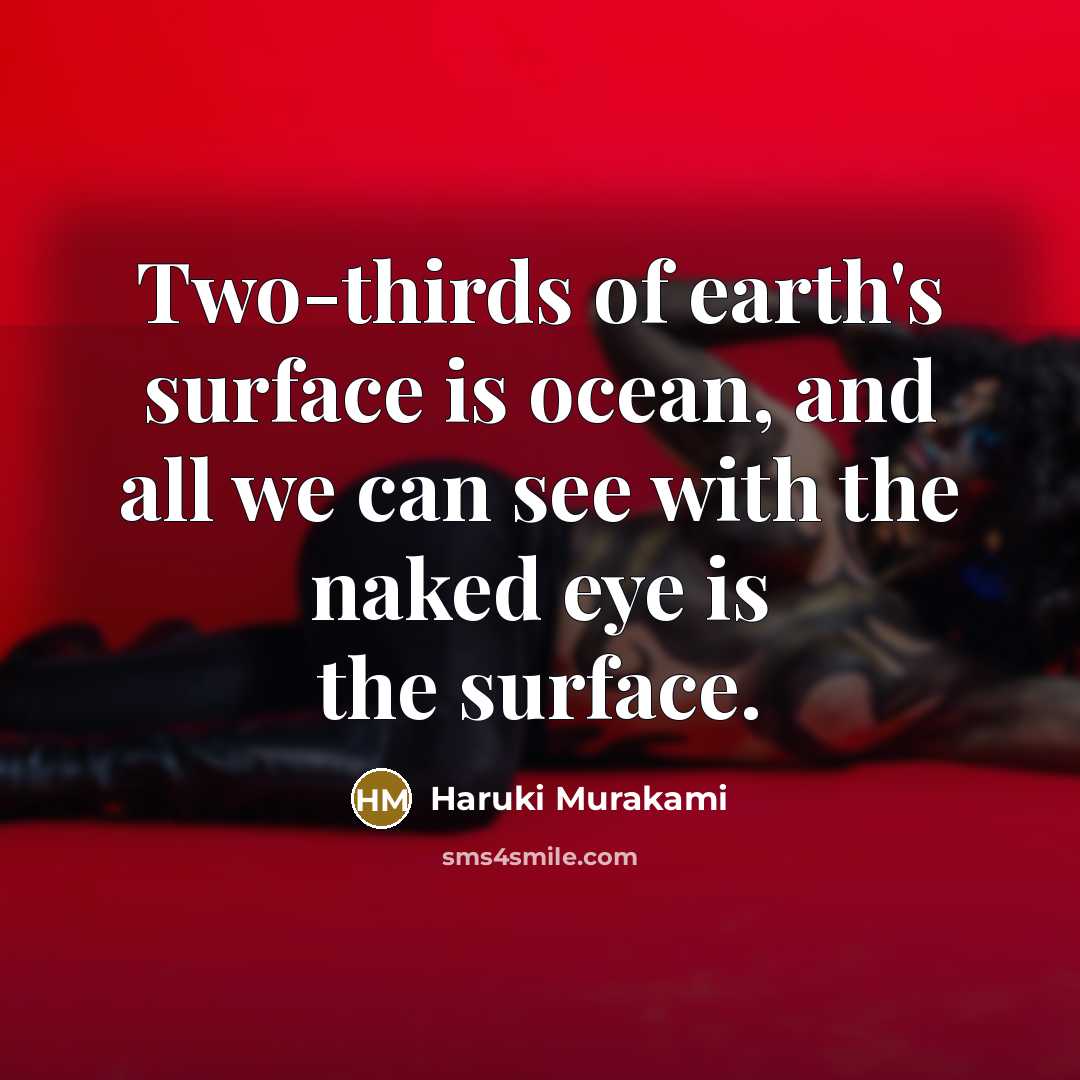 “Two-thirds of earth's surface is ocean, and all we can see with the naked eye is the surface.” quote by Haruki Murakami