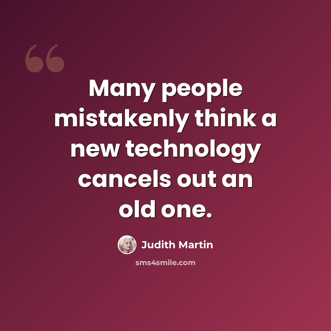“Many people mistakenly think a new technology cancels out an old one.” quote by Judith Martin