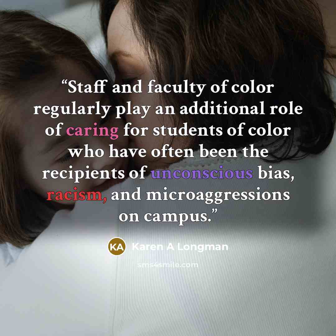 “Staff and faculty of color regularly play an additional role of caring for students of color who have often been the recipients of unconscious bias, racism, and microaggressions on campus.” quote by Karen A Longman