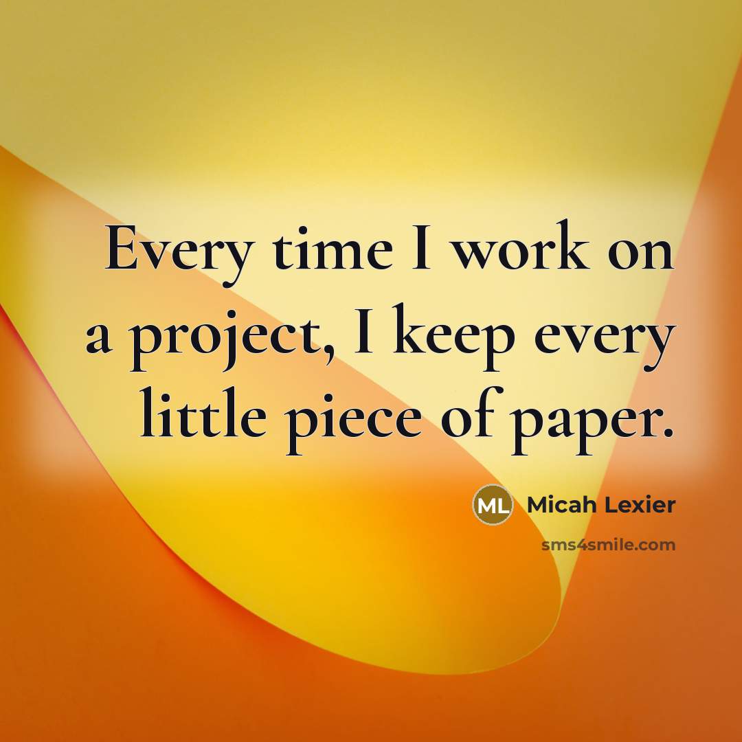 “Every time I work on a project, I keep every little piece of paper.” quote by Micah Lexier