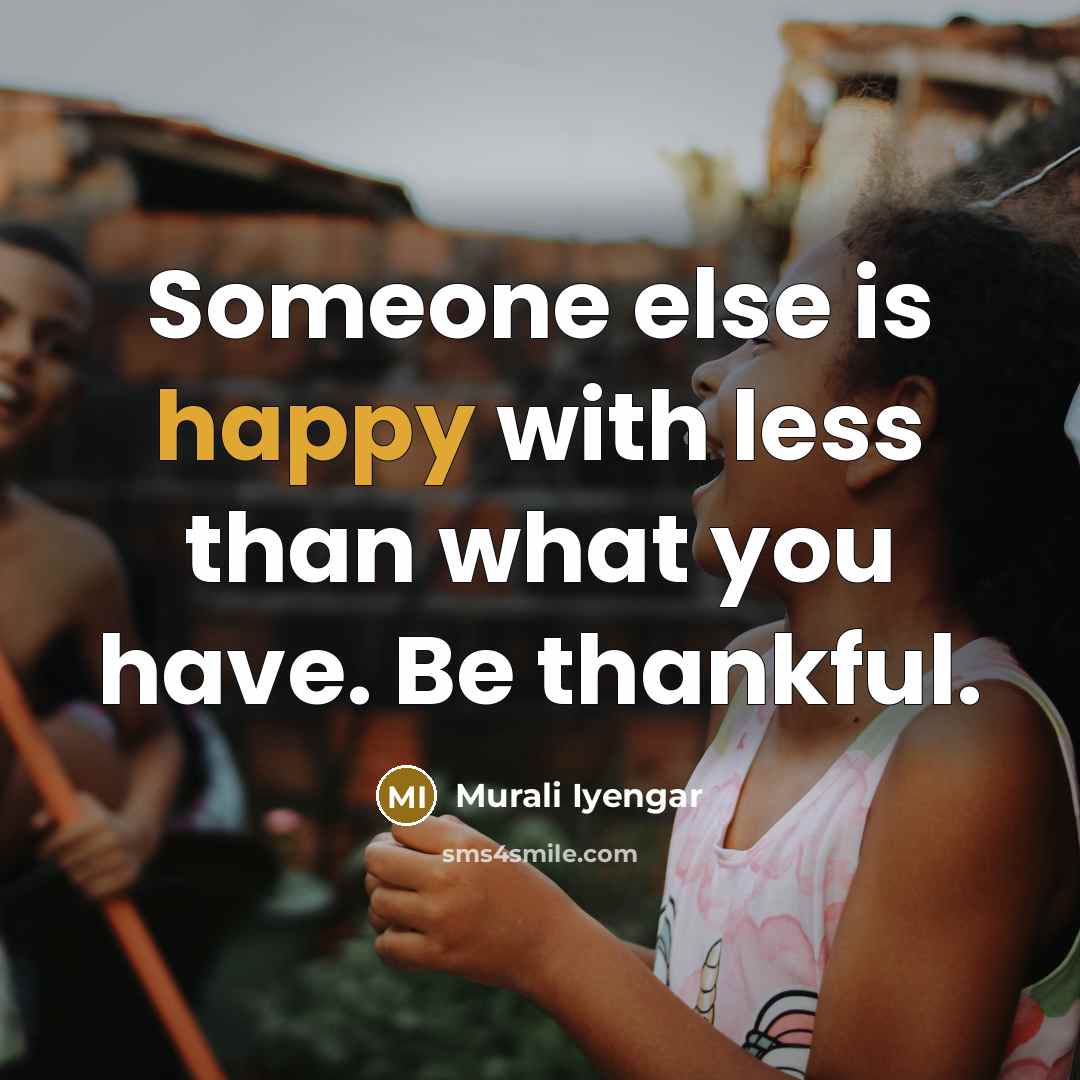 “Someone else is happy with less than what you have. Be thankful.” quote by Murali Iyengar