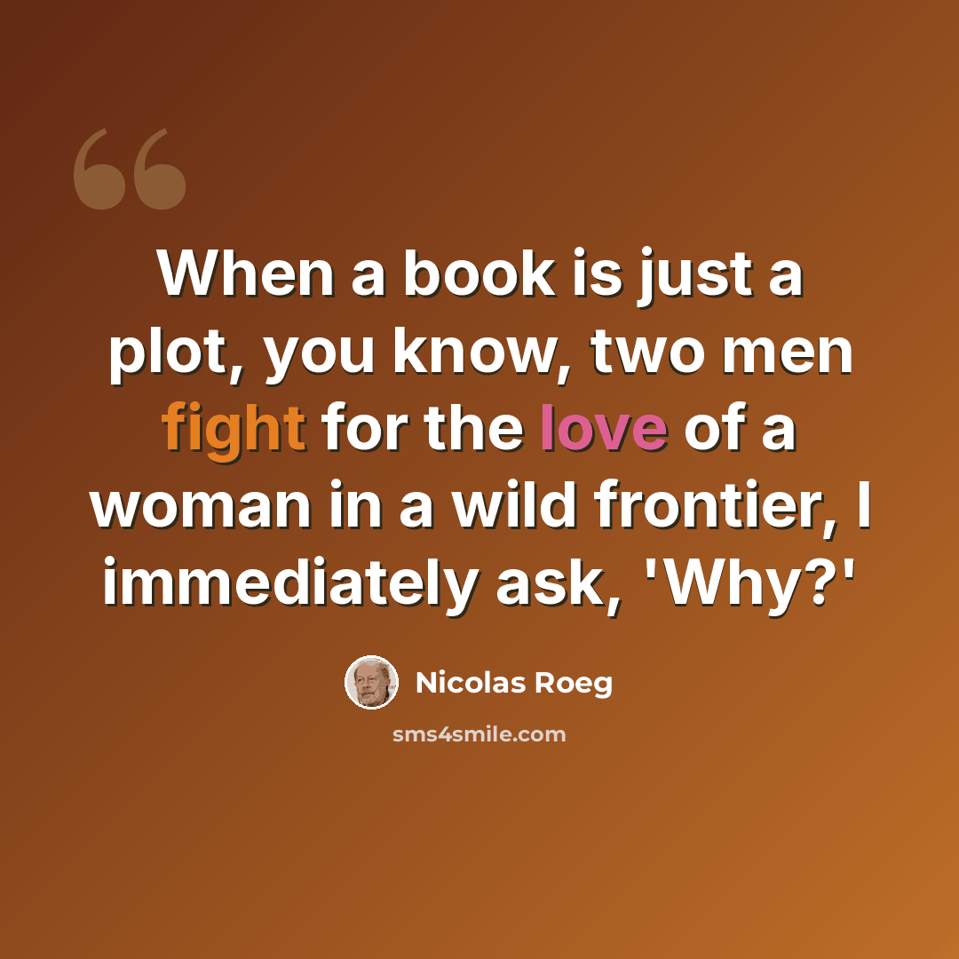 “When a book is just a plot, you know, two men fight for the love of a woman in a wild frontier, I immediately ask, 'Why?'” quote by Nicolas Roeg