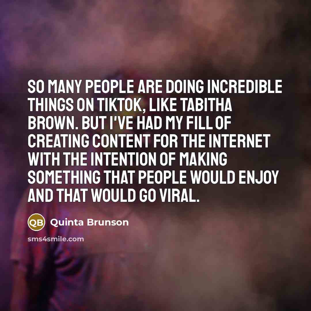 “So many people are doing incredible things on TikTok, like Tabitha Brown. But I've had my fill of creating content for the Internet with the intention of making something that people would enjoy and that would go viral.” quote by Quinta Brunson