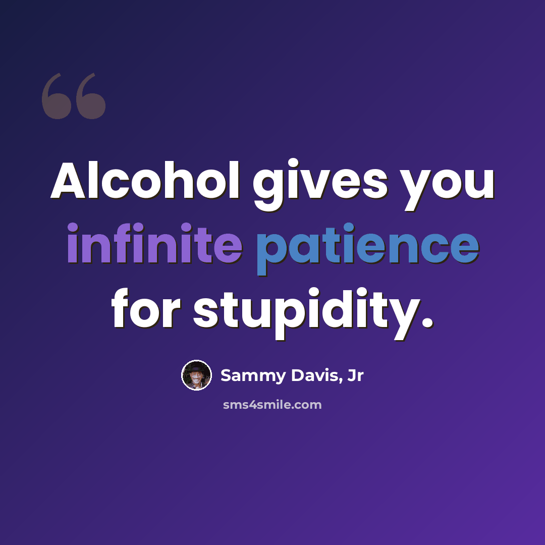 “Alcohol gives you infinite patience for stupidity.” quote by Sammy Davis, Jr