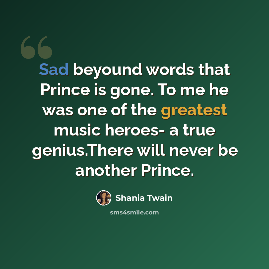 “Sad beyound words that Prince is gone. To me he was one of the greatest music heroes- a true genius.There will never be another Prince.” quote by Shania Twain