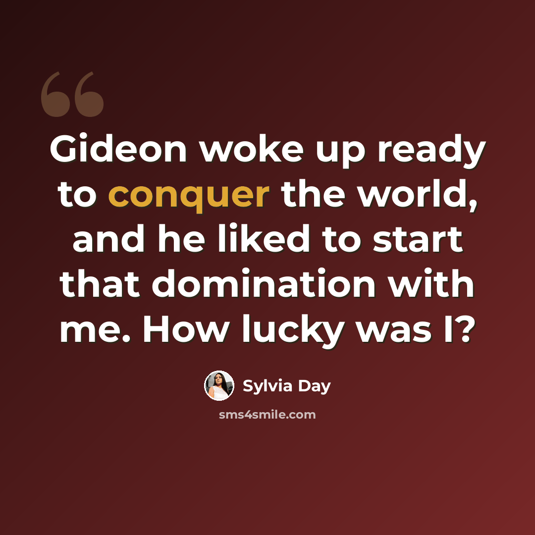 “Gideon woke up ready to conquer the world, and he liked to start that domination with me. How lucky was I?” quote by Sylvia Day