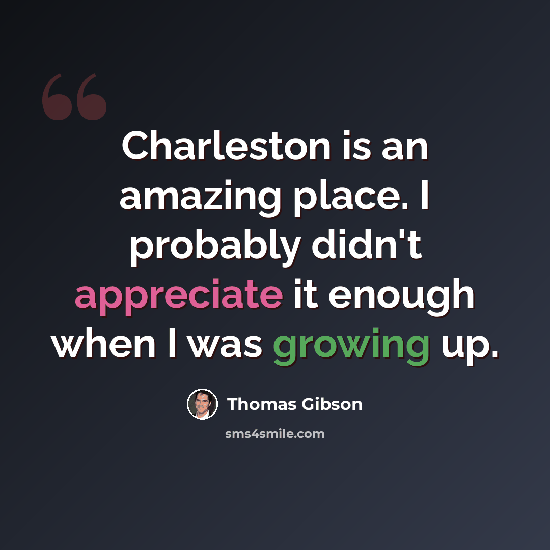 “Charleston is an amazing place. I probably didn't appreciate it enough when I was growing up.” quote by Thomas Gibson