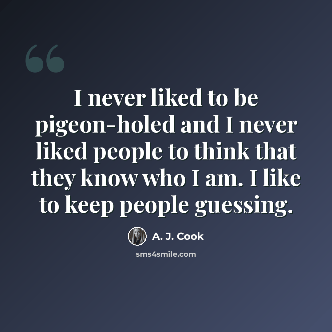 “I never liked to be pigeon-holed and I never liked people to think that they know who I am. I like to keep people guessing.” quote by A. J. Cook