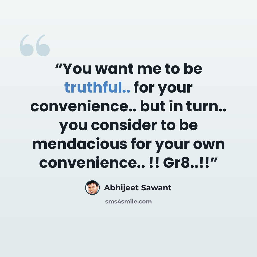 “You want me to be truthful.. for your convenience.. but in turn.. you consider to be mendacious for your own convenience.. !! Gr8..!!” quote by Abhijeet Sawant