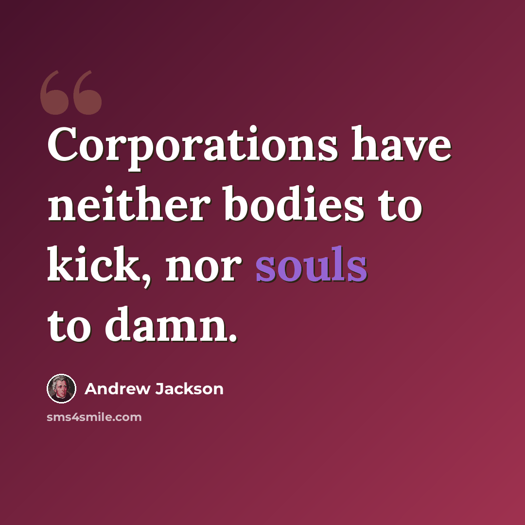 “Corporations have neither bodies to kick, nor souls to damn.” quote by Andrew Jackson
