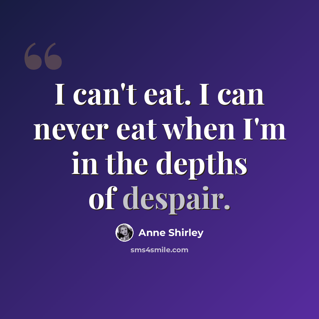 “I can't eat. I can never eat when I'm in the depths of despair.” quote by Anne Shirley