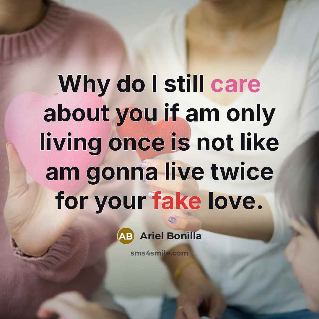 “Why do I still care about you if am only living once is not like am gonna live twice for your fake love.” quote by Ariel Bonilla