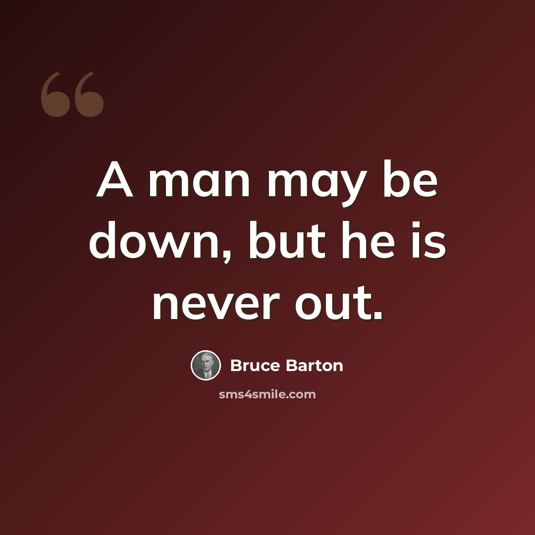“A man may be down, but he is never out.” quote by Bruce Barton