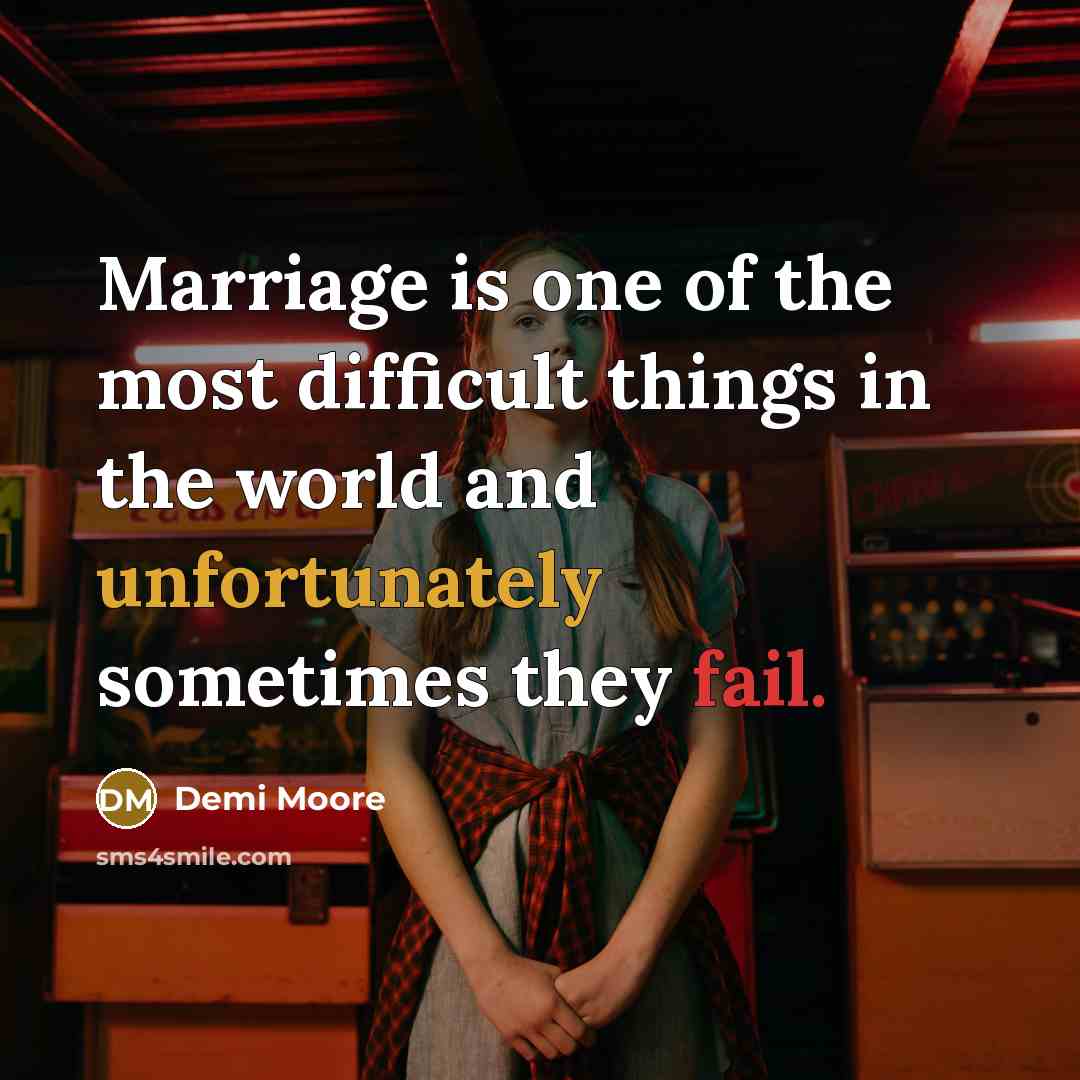 “Marriage is one of the most difficult things in the world and unfortunately sometimes they fail.” quote by Demi Moore
