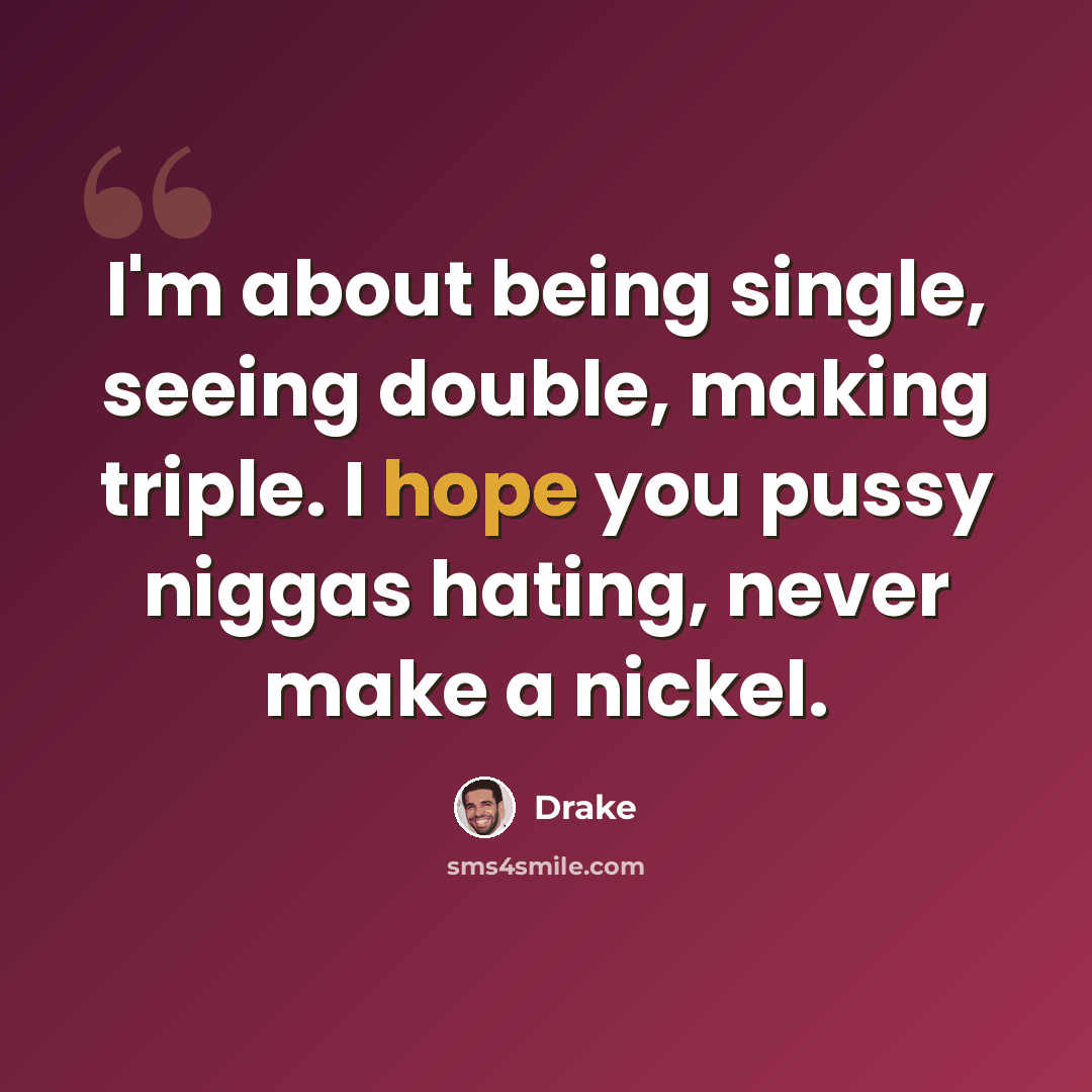 “I'm about being single, seeing double, making triple. I hope you pussy niggas hating, never make a nickel.” quote by Drake