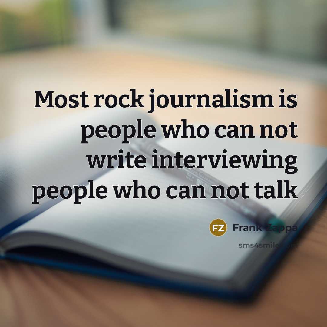 “Most rock journalism is people who can not write interviewing people who can not talk” quote by Frank Zappa