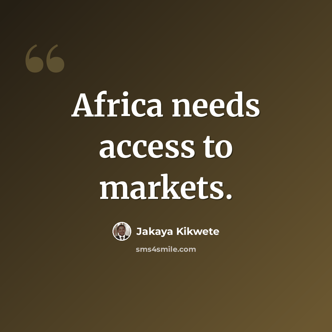 “Africa needs access to markets.” quote by Jakaya Kikwete