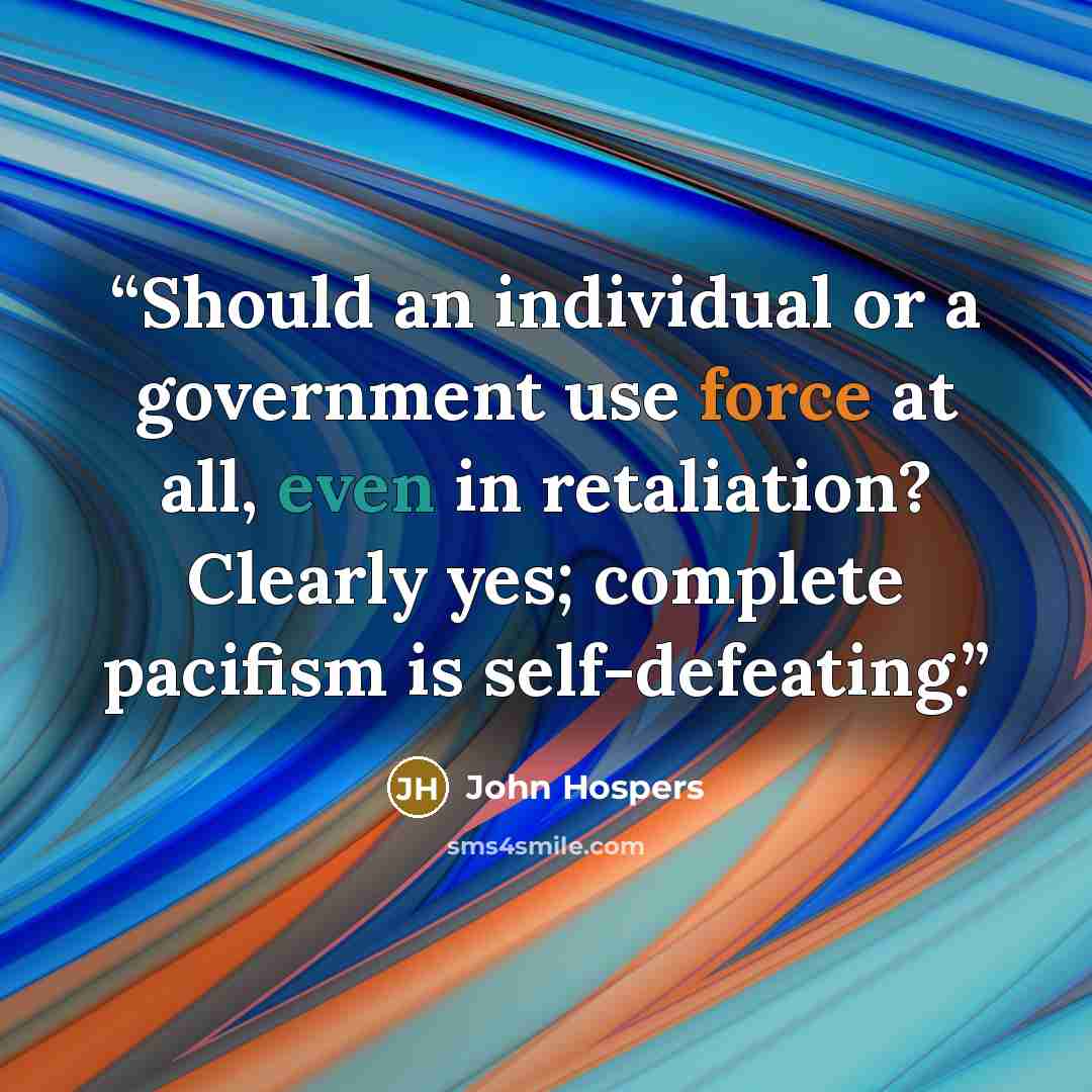 “Should an individual or a government use force at all, even in retaliation? Clearly yes; complete pacifism is self-defeating.” quote by John Hospers