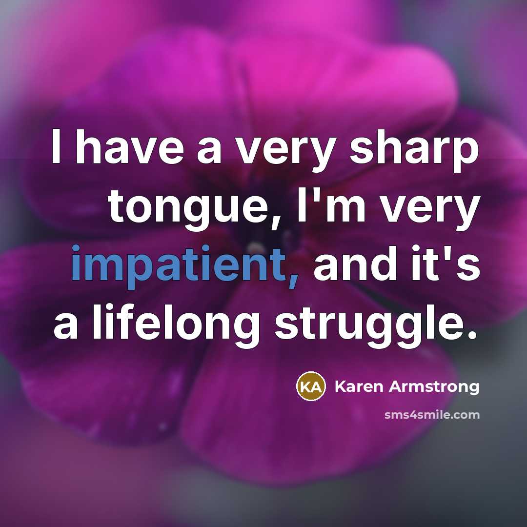 “I have a very sharp tongue, I'm very impatient, and it's a lifelong struggle.” quote by Karen Armstrong