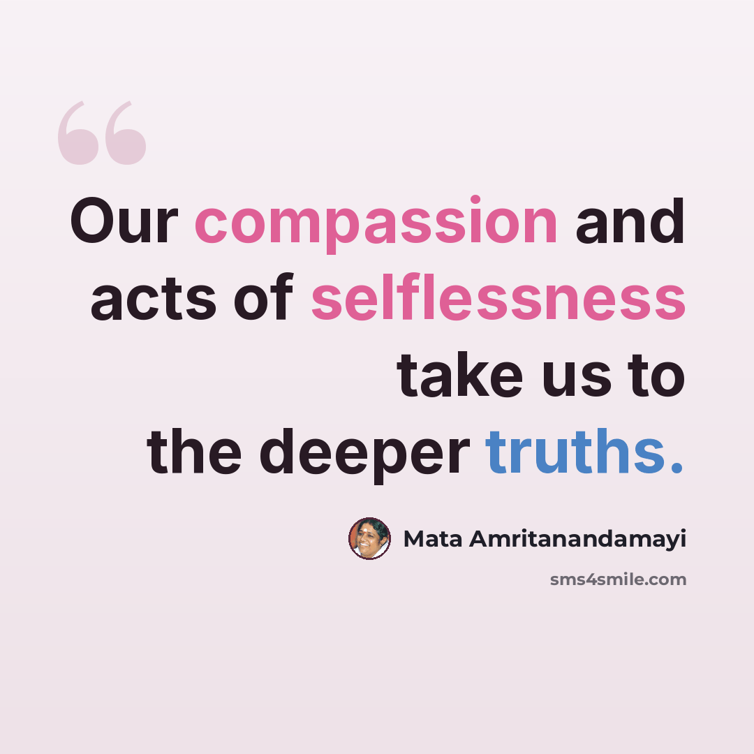 “Our compassion and acts of selflessness take us to the deeper truths.” quote by Mata Amritanandamayi