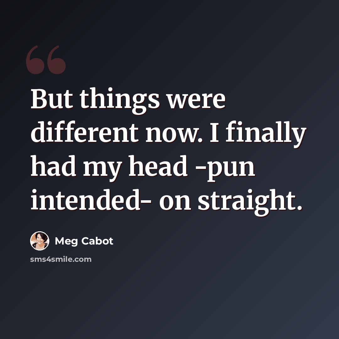 “But things were different now. I finally had my head -pun intended- on straight.” quote by Meg Cabot