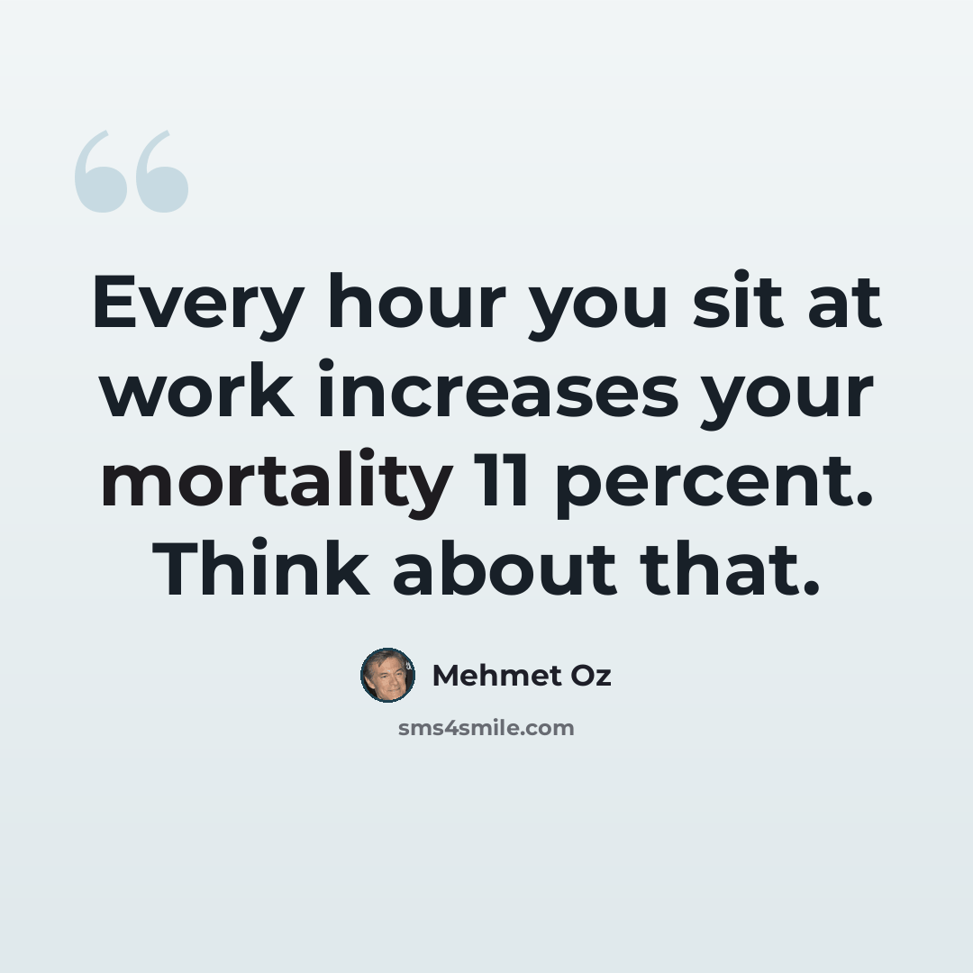 “Every hour you sit at work increases your mortality 11 percent. Think about that.” quote by Mehmet Oz
