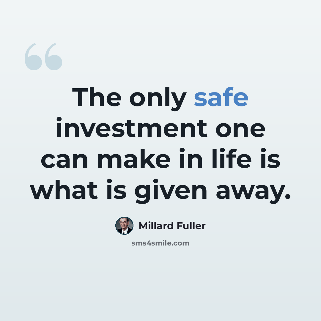 “The only safe investment one can make in life is what is given away.” quote by Millard Fuller