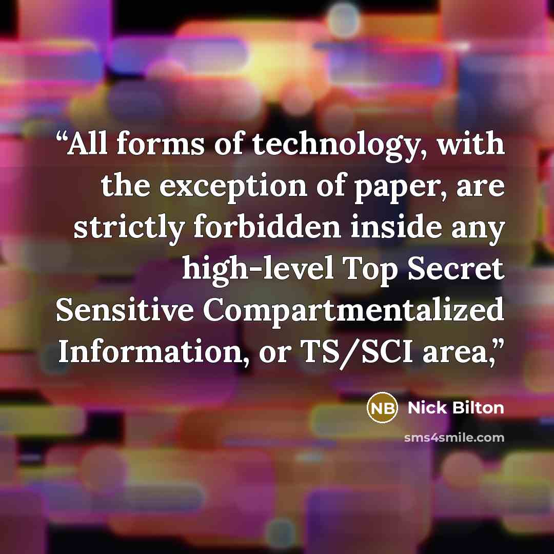 “All forms of technology, with the exception of paper, are strictly forbidden inside any high-level Top Secret Sensitive Compartmentalized Information, or TS/SCI area,” quote by Nick Bilton